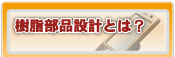 樹脂部品設計とは？