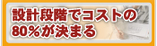 設計段階でコストの80%が決まる