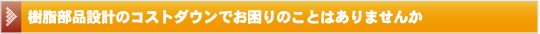 樹脂部品設計のコストダウンでお困りのことはありませんか